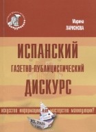 Марина Ларионова - Испанский газетно-публицистический дискурс. Искусство информации или мастерство манипуляции?