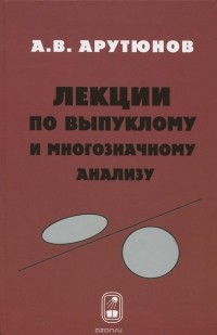 Арам Арутюнов - Лекции по выпуклому и многозначному анализу. Учебное пособие