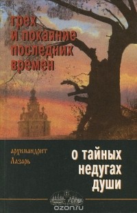  Архимандрит Лазарь (Абашидзе) - Грех и покаяние последних времен. О тайных недугах души (сборник)