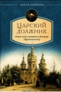 Елена Еремина - Царский должник. Юные годы святителя Игнатия (Брянчанинова)