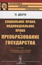 Леон Дюги - Социальное право, индивидуальное право и преобразование государства