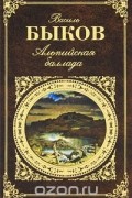 Василь Быков - Альпийская баллада. Знак беды. Дожить до рассвета (сборник)