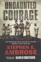 Stephen E. Ambrose - Undaunted Courage: The Pioneering First Mission to Explore America's Wild Frontier
