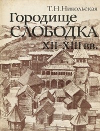 Татьяна Никольская - Городище Слободка XII-XIII вв. К истории древнерусского градостроительства в Земле вятичей