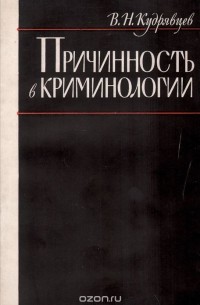 Владимир Кудрявцев - Причинность в криминологии (О структуре индивидуального преступного поведения)