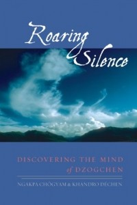 Ngakpa Chogyam, Khandro Dechen - Roaring Silence: Discovering the Mind of Dzogchen