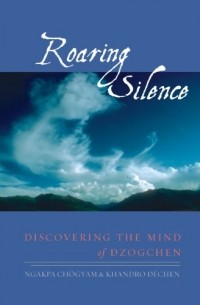 Ngakpa Chogyam, Khandro Dechen - Roaring Silence: Discovering the Mind of Dzogchen