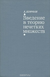 Арнольд Кофман - Введение в теорию нечетких множеств