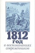  - 1812 год в воспоминаниях современников