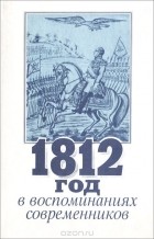  - 1812 год в воспоминаниях современников