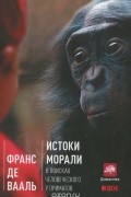 Франс де Вааль - Истоки морали. В поисках человеческого у приматов