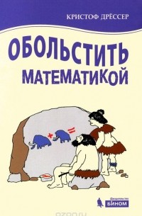 Кристоф Дрессер - Обольстить математикой. Истории на все случаи жизни