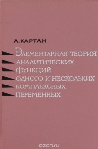 Анри Поль Картан - Элементарная теория аналитических функций одного и нескольких комплексных переменных