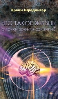 Эрвин Шредингер - Что такое жизнь с точки зрения физики?