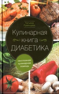 Татьяна Румянцева - Кулинарная книга диабетика. Неотложная кулинарная помощь