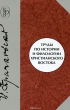 Игнатий Крачковский - Труды по истории и филологии христианского Востока