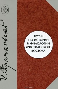 Игнатий Крачковский - Труды по истории и филологии христианского Востока