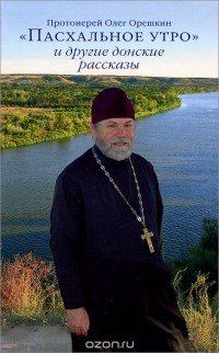  Протоиерей Олег Орешкин - "Пасхальное утро" и другие донские рассказы