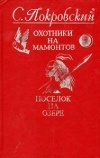 Сергей Покровский - Охотники на мамонтов. Поселок на озере (сборник)