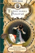 Морис Леблан - Тайна замка Роборэй (сборник)