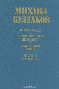 Михаил Булгаков - Белая гвардия. Жизнь господина де Мольера. Театральный роман. Мастер и Маргарита