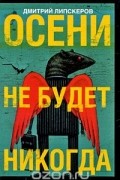 Дмитрий Липскеров - Осени не будет никогда