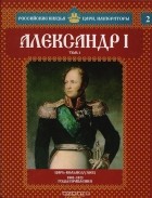 Сергей Нечаев - Александр I. Том 1. Царь-вольнодумец. 1801-1825 годы правления