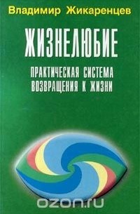 Владимир Жикаренцев - Жизнелюбие. Практическая система возвращения к жизни