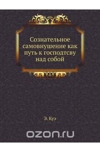 Эмиль Куэ - Сознательное самовнушение как путь к господтсву над собой