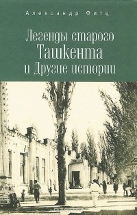 Александр Фитц - Легенды старого Ташкента и Другие истории