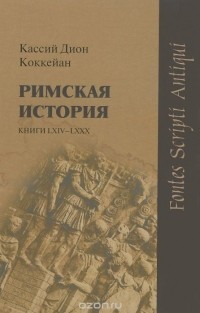 Кассий Дион Коккейан - Римская история. Книги LXIV-LXXX