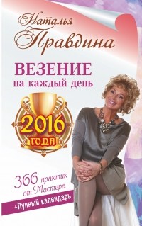 Наталия Правдина - Везение на каждый день 2016 года. 366 практик от Мастера. Лунный календарь