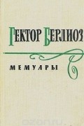 Гектор Берлиоз - Мемуары