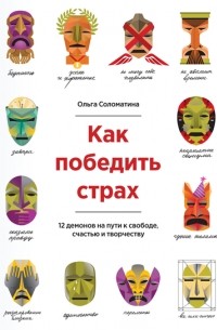 Ольга Соломатина - Как победить страх. 12 демонов на пути к свободе, счастью, творчеству