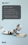 Джеймс Баррат - Последнее изобретение человечества. Искусственный интеллект и конец эры Homo sapiens
