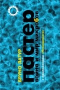 Пастер: Война и мир микробов, с приложением «Несводимого»