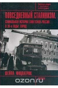 Шейла Фицпатрик - Повседневный сталинизм: Социальная история Советской России в 30-е годы: Город