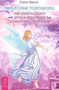 Дорин Вирче - Невидимые помощники. Как узнать своего ангела-хранителя и наладить с ним связь