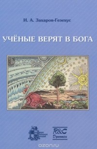 Илья Захаров-Гезехус - Ученые верят в Бога