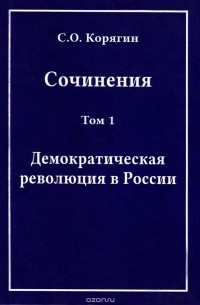 Сергей Корягин - С. О. Корягин. Сочинения в 3 томах. Том 1. Демократическая революция в России (сборник)