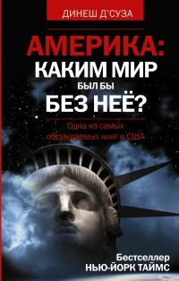 Динеш Д'Суза - Америка. Каким мир был бы без неё?