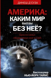 Динеш Д'Суза - Америка. Каким мир был бы без неё?