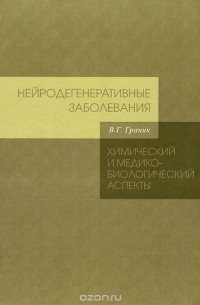 Владимир Граник - Нейродегенеративные заболевания. Химический и медико-биологический аспекты