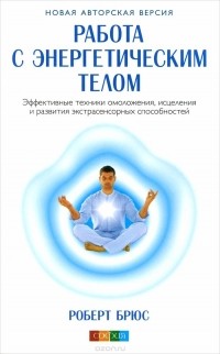 Роберт Брюс - Работа с энергетическим телом. Эффективные техники омоложения, исцеления и развития экстрасенсорных способностей