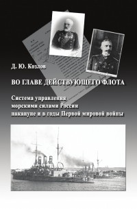 Денис Козлов - Во главе действующего флота: система управления морскими силами России накануне и в годы Первой мировой войны