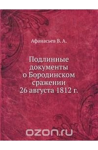 В. Афанасьев - Подлинные документы о Бородинском сражении 26 августа 1812 г.