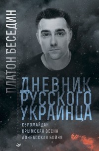 Платон Беседин - Дневник русского украинца: Евромайдан, Крымская весна, донбасская бойня