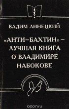 Вадим Линецкий - &quot;Анти-Бахтин&quot; - лучшая книга о Владимире Набокове
