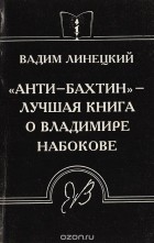 Вадим Линецкий - "Анти-Бахтин" - лучшая книга о Владимире Набокове