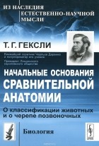 Томас Гексли - Начальные основания сравнительной анатомии. О классификации животных и о черепе позвоночных
